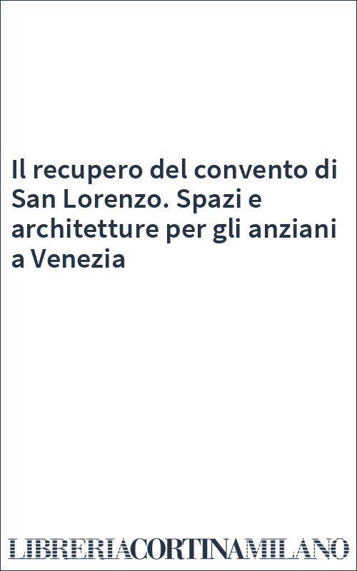 Il recupero del convento di San Lorenzo. Spazi e architetture per gli anziani a Venezia