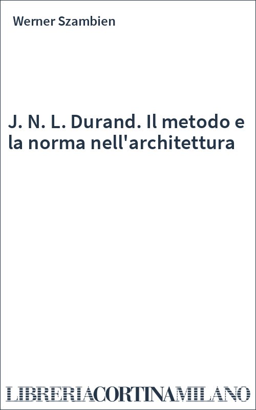 J. N. L. Durand. Il metodo e la norma nell'architettura