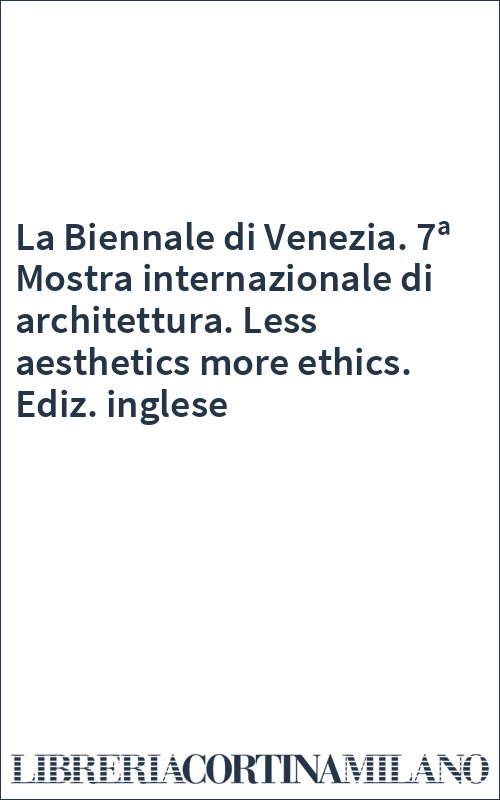 La Biennale di Venezia. 7ª Mostra internazionale di architettura. Less aesthetics more ethics. Ediz. inglese