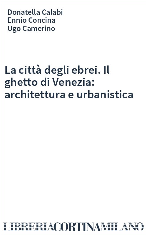 La città degli ebrei. Il ghetto di Venezia: architettura e urbanistica