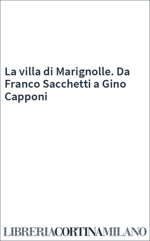 La villa di Marignolle. Da Franco Sacchetti a Gino Capponi
