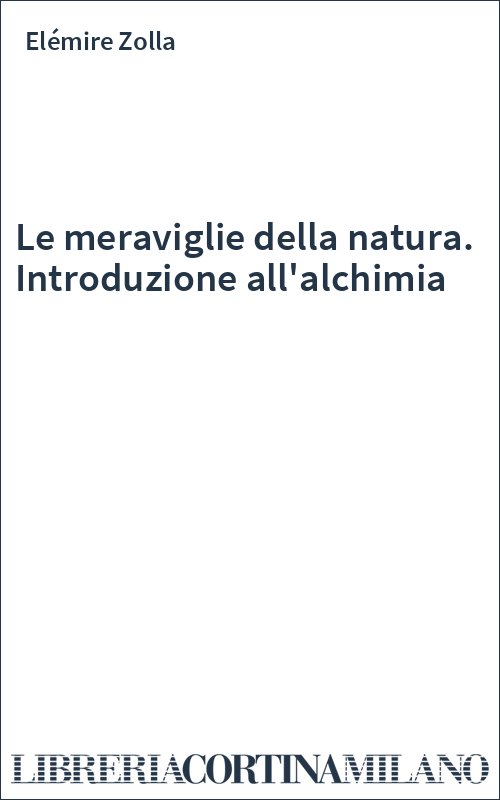 Le meraviglie della natura. Introduzione all'alchimia