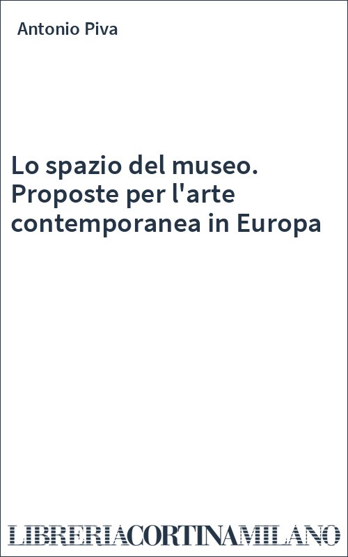 Lo spazio del museo. Proposte per l'arte contemporanea in Europa