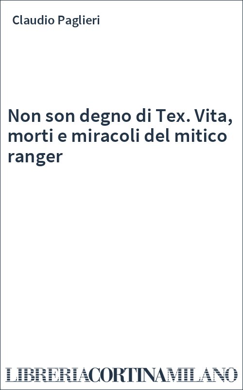 Non son degno di Tex. Vita, morti e miracoli del mitico ranger