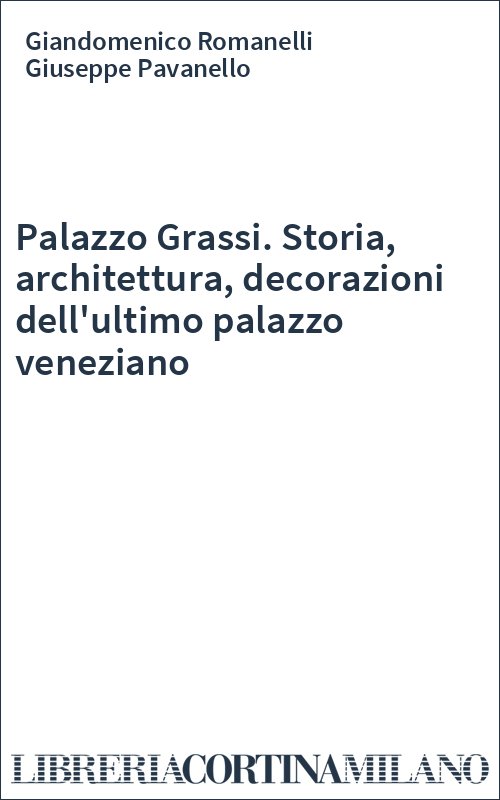 Palazzo Grassi. Storia, architettura, decorazioni dell'ultimo palazzo veneziano