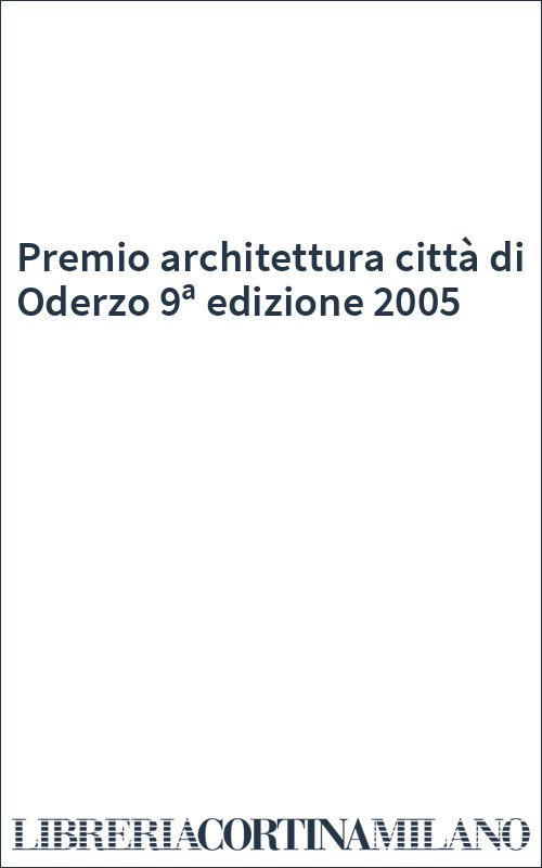 Premio architettura città di Oderzo 9ª edizione 2005
