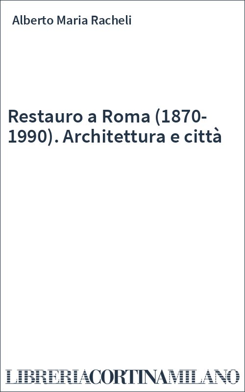 Restauro a Roma (1870-1990). Architettura e città