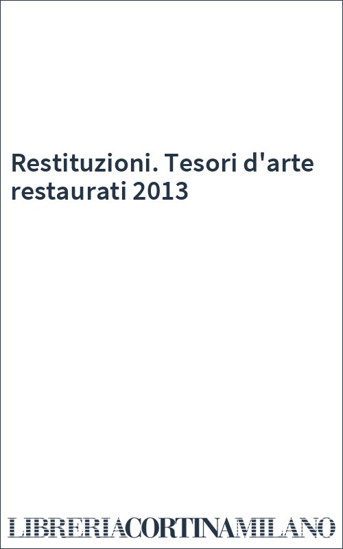 Restituzioni. Tesori d'arte restaurati 2013