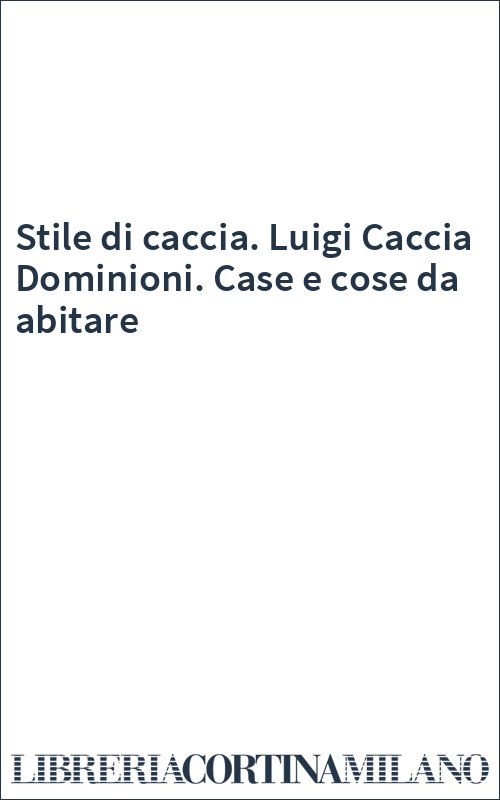 Stile di caccia. Luigi Caccia Dominioni. Case e cose da abitare