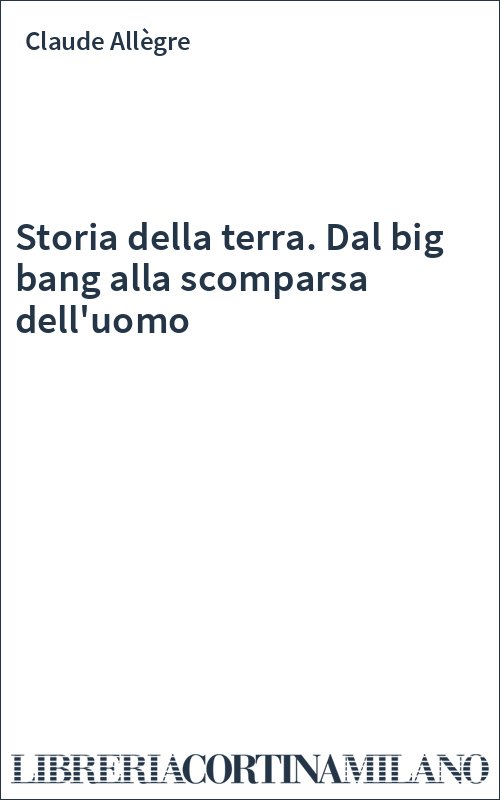 Storia della terra. Dal big bang alla scomparsa dell'uomo