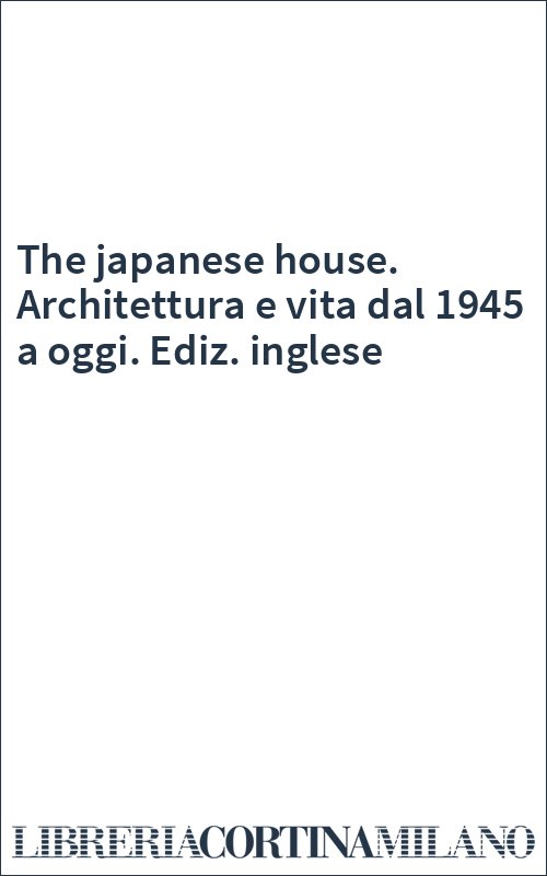 The japanese house. Architettura e vita dal 1945 a oggi. Ediz. inglese