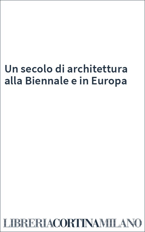 Un secolo di architettura alla Biennale e in Europa