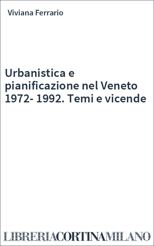 Urbanistica e pianificazione nel Veneto 1972-1992. Temi e vicende