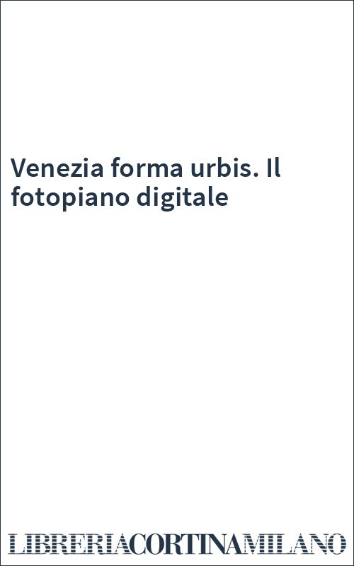 Venezia forma urbis. Il fotopiano digitale