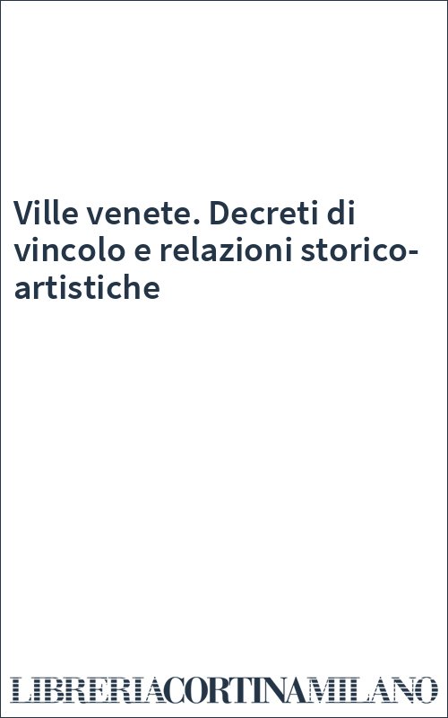 Ville venete. Decreti di vincolo e relazioni storico-artistiche