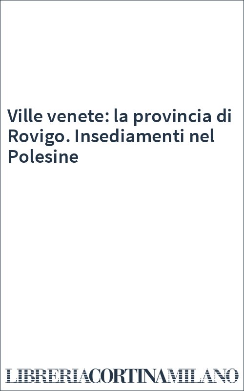 Ville venete: la provincia di Rovigo. Insediamenti nel Polesine