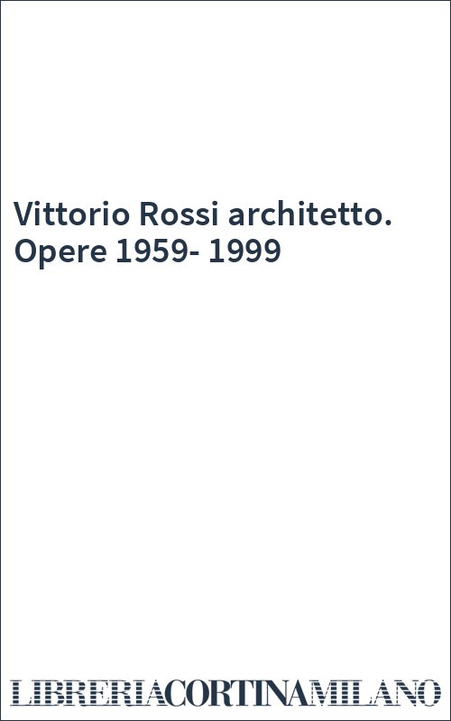 Vittorio Rossi architetto. Opere 1959-1999