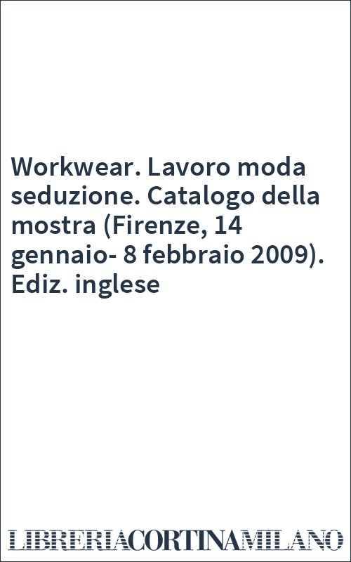 Workwear. Lavoro moda seduzione. Catalogo della mostra (Firenze, 14 gennaio-8 febbraio 2009). Ediz. inglese