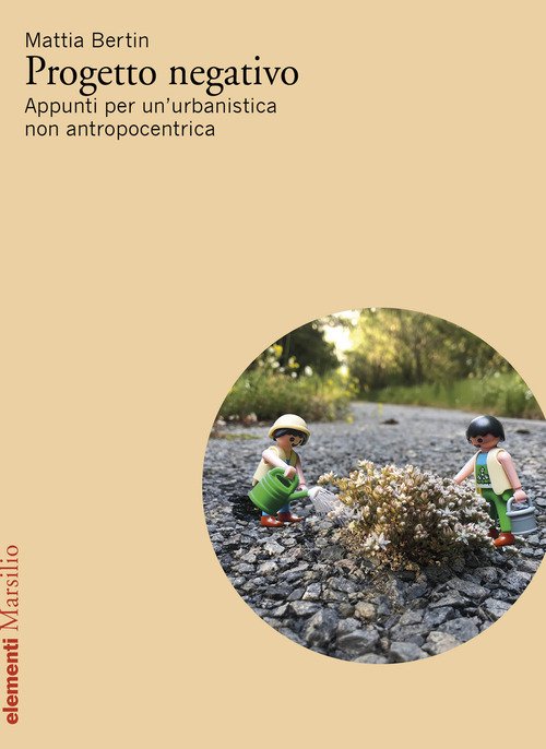Progetto negativo. Appunti per un'urbanistica non antropocentrica