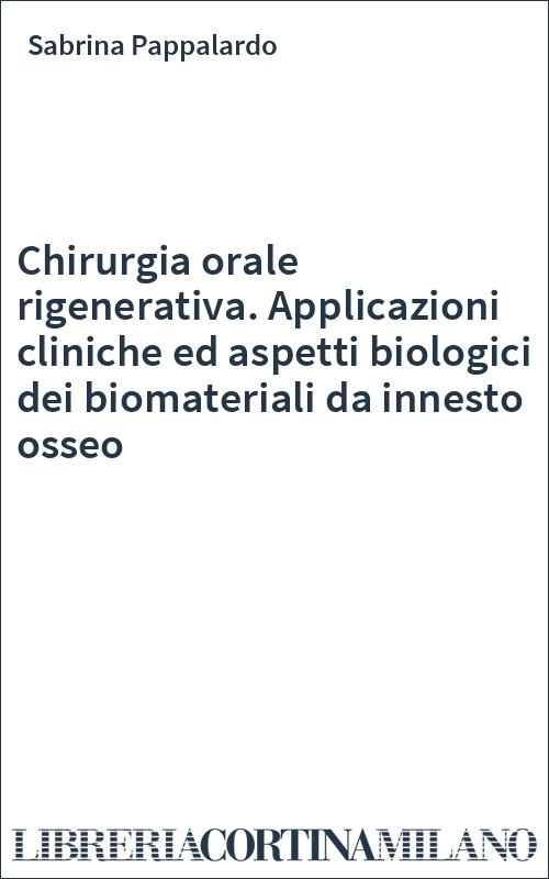 Chirurgia orale rigenerativa. Applicazioni cliniche ed aspetti biologici dei biomateriali da innesto osseo