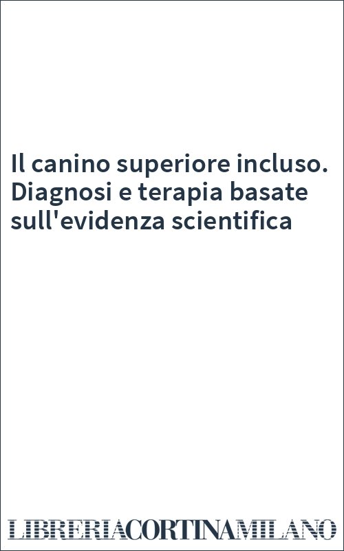 Il canino superiore incluso. Diagnosi e terapia basate sull'evidenza scientifica