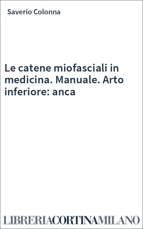Le catene miofasciali in medicina. Manuale. Arto inferiore: anca