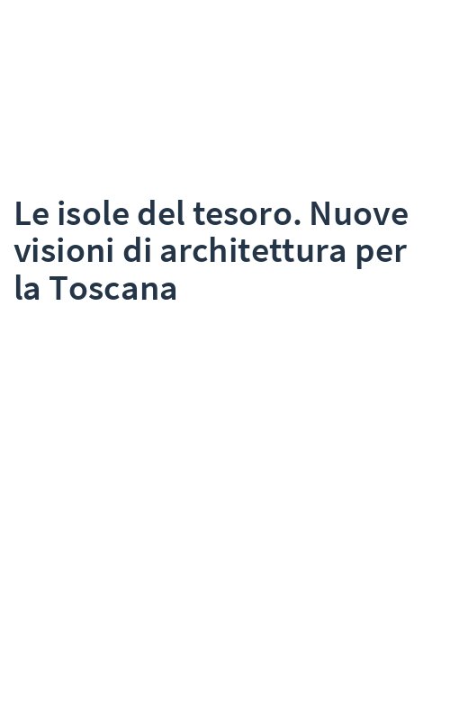 Le isole del tesoro. Nuove visioni di architettura per la Toscana
