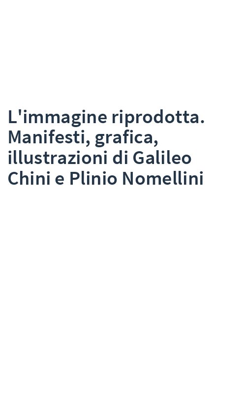 L'immagine riprodotta. Manifesti, grafica, illustrazioni di Galileo Chini e Plinio Nomellini