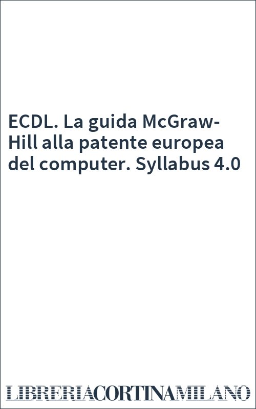 ECDL. La guida McGraw-Hill alla patente europea del computer. Syllabus 4.0