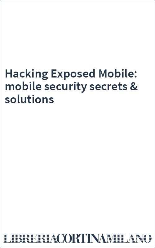 Hacking Exposed Mobile: mobile security secrets & solutions