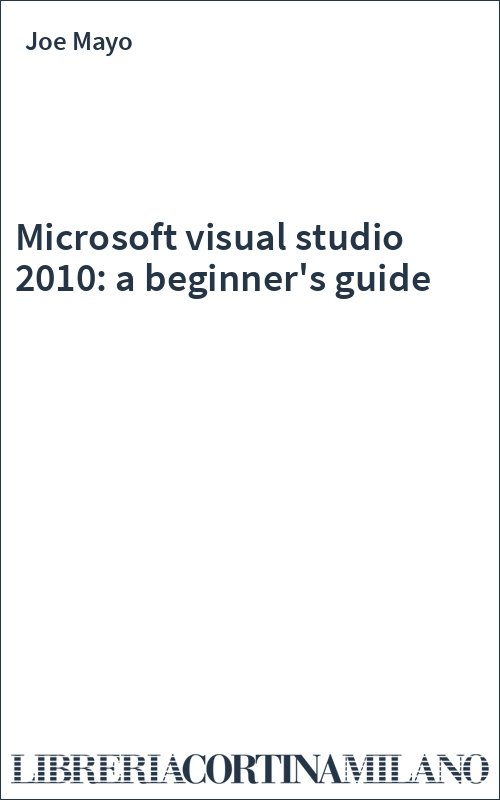Microsoft visual studio 2010: a beginner's guide