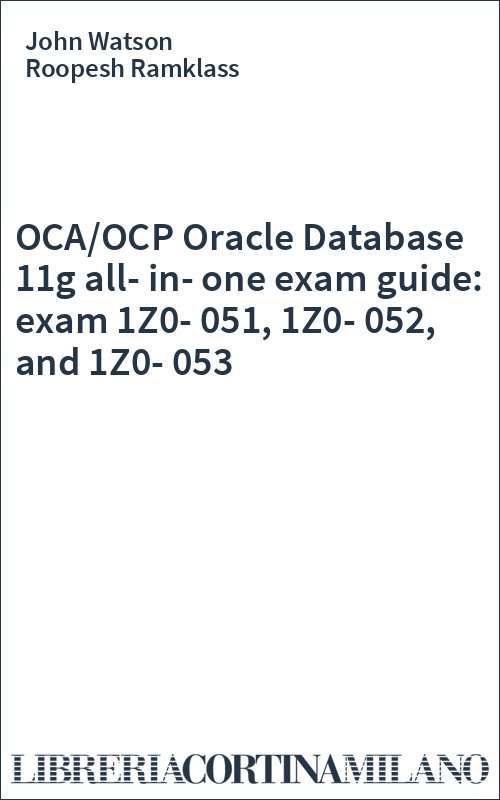 OCA/OCP Oracle Database 11g all-in-one exam guide: exam 1Z0-051, 1Z0-052, and 1Z0-053