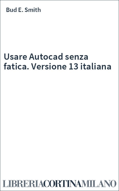 Usare Autocad senza fatica. Versione 13 italiana
