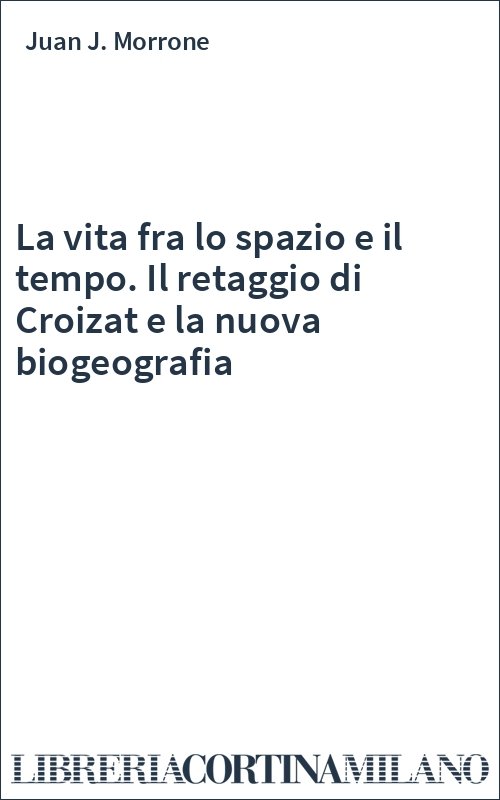 La vita fra lo spazio e il tempo. Il retaggio di Croizat e la nuova biogeografia