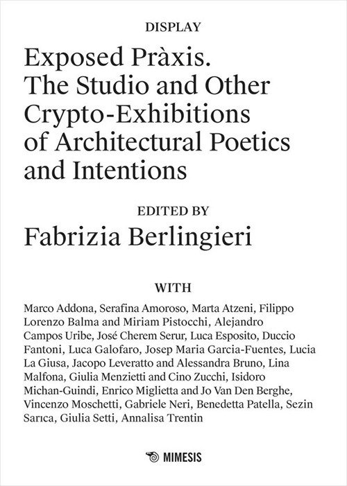 Exposed Pràxis. The studio and other crypto-exhibitions of architectural poetics and intentions