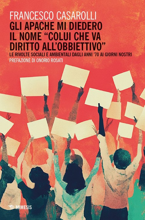 Gli Apache mi diedero il nome «colui che va diritto all'obbiettivo». Le rivolte sociali e ambientali dagli anni '70 ai giorni nostri