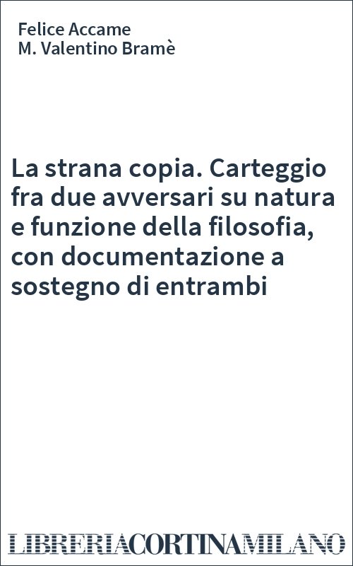 La strana copia. Carteggio fra due avversari su natura e funzione della filosofia, con documentazione a sostegno di entrambi