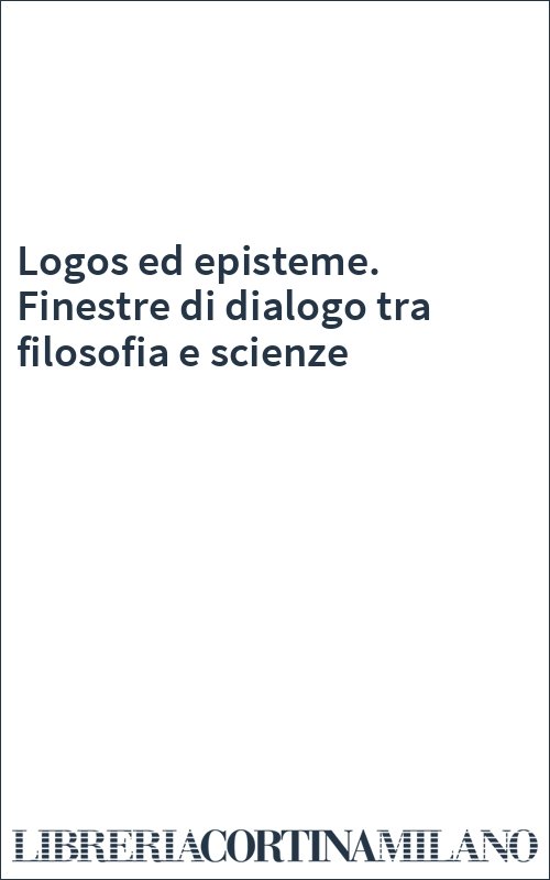 Logos ed episteme. Finestre di dialogo tra filosofia e scienze
