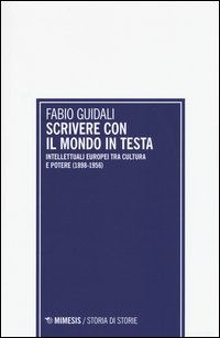 Scrivere con il mondo in testa. Intellettuali europei tra cultura e potere (1898-1956)