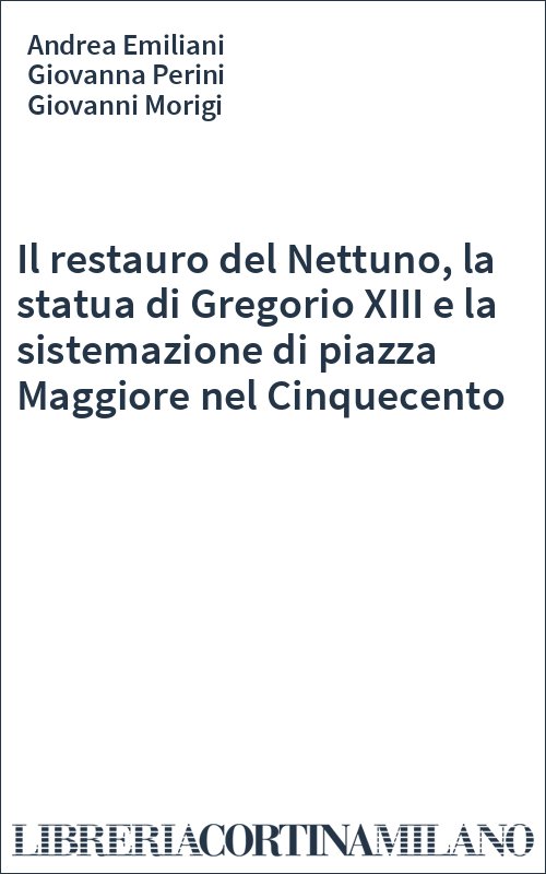 Il restauro del Nettuno, la statua di Gregorio XIII e la sistemazione di piazza Maggiore nel Cinquecento