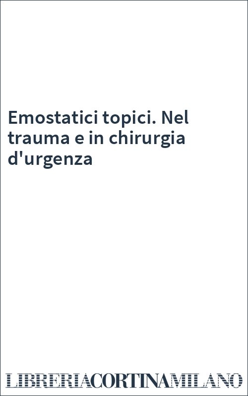 Emostatici topici. Nel trauma e in chirurgia d'urgenza