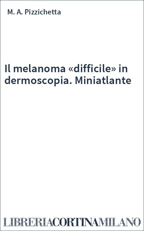 Il melanoma «difficile» in dermoscopia. Miniatlante