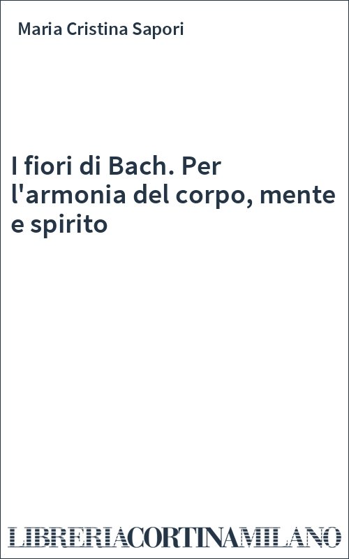 I fiori di Bach. Per l'armonia del corpo, mente e spirito