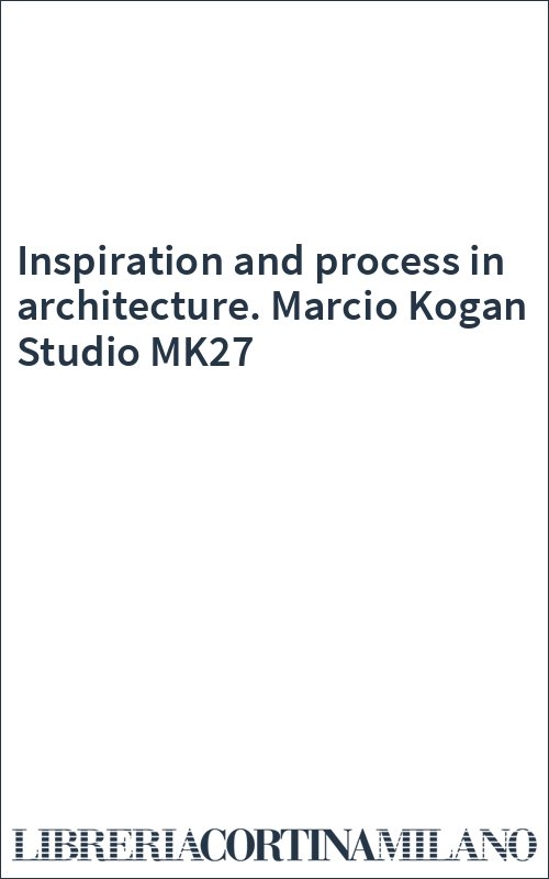 Inspiration and process in architecture. Marcio Kogan Studio MK27