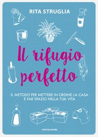 Il rifugio perfetto. Il metodo per mettere in ordine la casa e far spazio nella tua vita