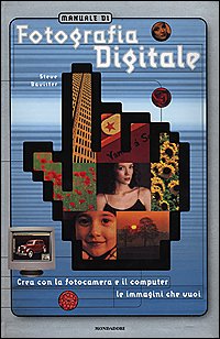 Manuale di fotografia digitale. Crea con la fotocamera e il computer le immagini che vuoi