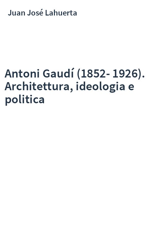Antoni Gaudí (1852-1926). Architettura, ideologia e politica