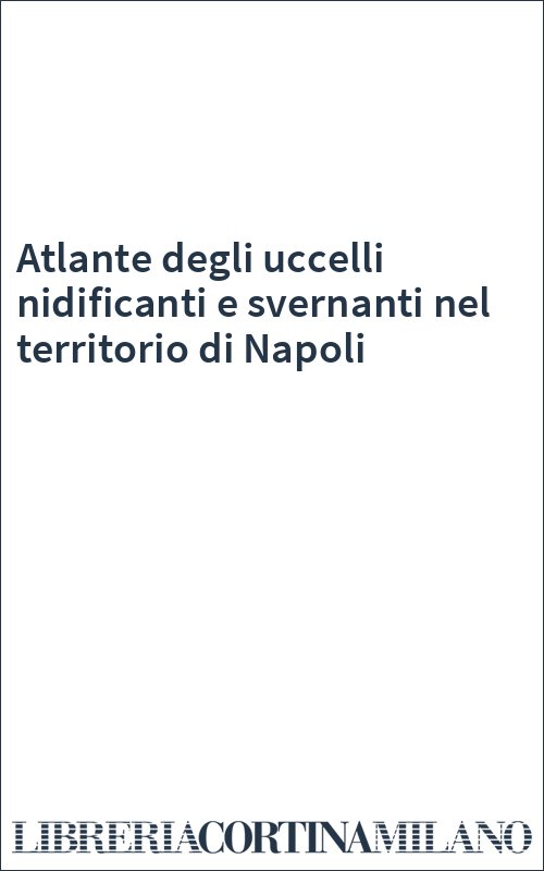 Atlante degli uccelli nidificanti e svernanti nel territorio di Napoli