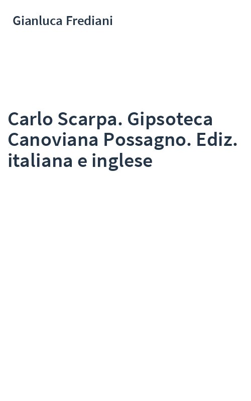 Carlo Scarpa. Gipsoteca Canoviana Possagno. Ediz. italiana e inglese