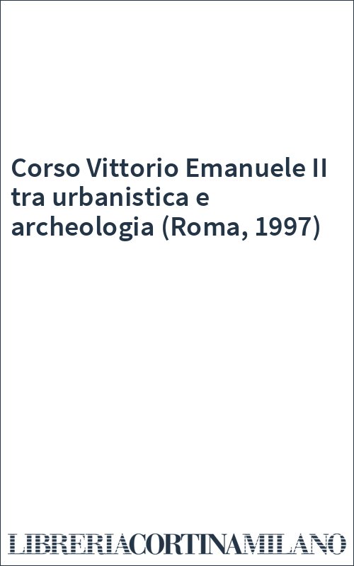 Corso Vittorio Emanuele II tra urbanistica e archeologia (Roma, 1997)